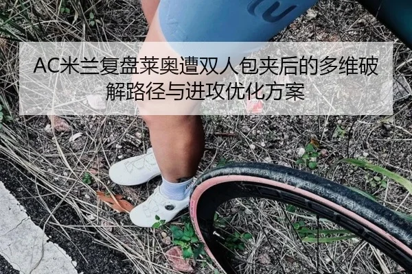 AC米兰复盘莱奥遭双人包夹后的多维破解路径与进攻优化方案