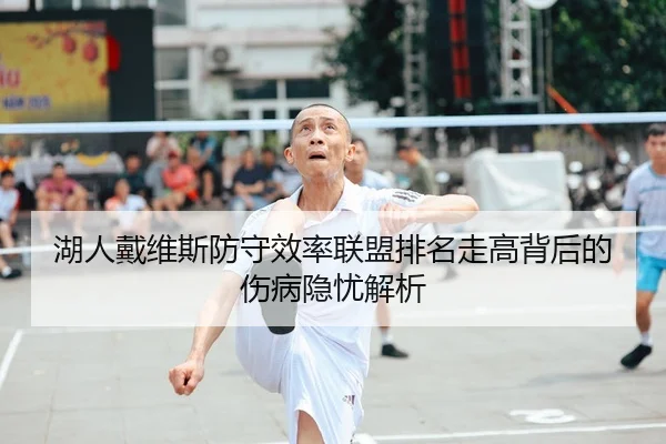湖人戴维斯防守效率联盟排名走高背后的伤病隐忧解析