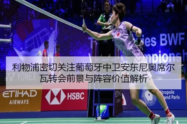 利物浦密切关注葡萄牙中卫安东尼奥席尔瓦转会前景与阵容价值解析