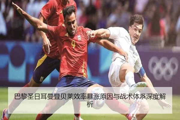 巴黎圣日耳曼登贝莱效率暴涨原因与战术体系深度解析