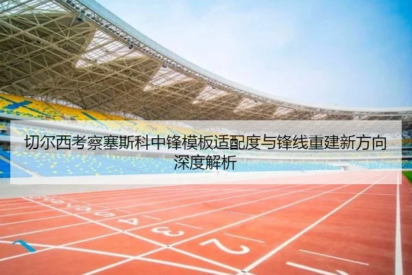 切尔西考察塞斯科中锋模板适配度与锋线重建新方向深度解析