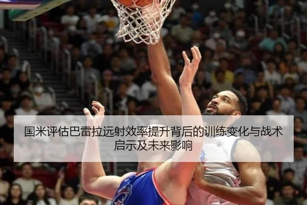 国米评估巴雷拉远射效率提升背后的训练变化与战术启示及未来影响